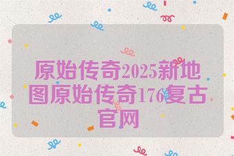 原始传奇2025新地图原始传奇176复古官网