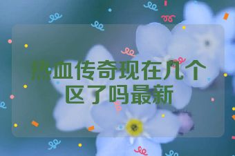 热血传奇现在几个区了吗最新