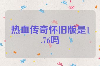 热血传奇怀旧版是1.76吗