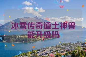 冰雪传奇道士神兽能升级吗