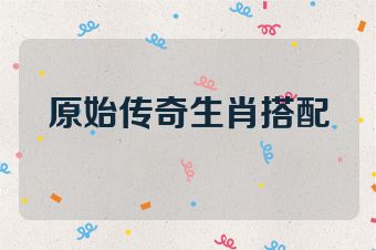 原始传奇生肖搭配