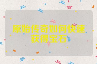 原始传奇如何快速获得宝石