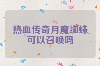 热血传奇月魔蜘蛛可以召唤吗