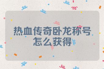 热血传奇卧龙称号怎么获得