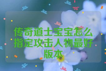 传奇道士宝宝怎么指定攻击人物最好版本