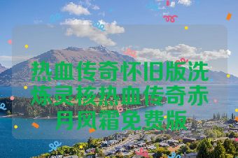热血传奇怀旧版洗炼灵核热血传奇赤月风霜免费版