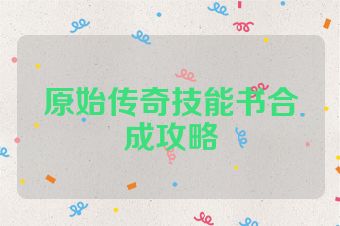 原始传奇技能书合成攻略