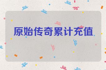 原始传奇累计充值