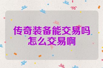 传奇装备能交易吗怎么交易啊