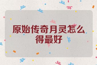 原始传奇月灵怎么得最好