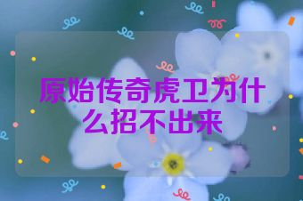 原始传奇虎卫为什么招不出来