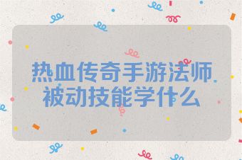 热血传奇手游法师被动技能学什么