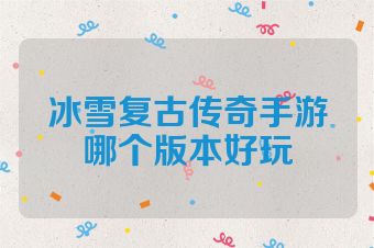 冰雪复古传奇手游哪个版本好玩