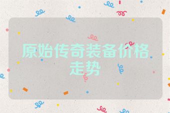 原始传奇装备价格走势