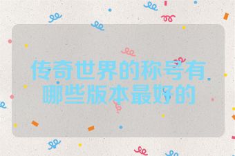 传奇世界的称号有哪些版本最好的
