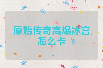 原始传奇高爆冰宫怎么卡