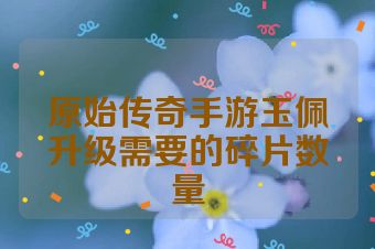 原始传奇手游玉佩升级需要的碎片数量