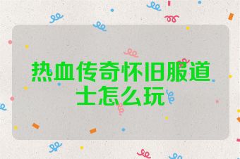 热血传奇怀旧服道士怎么玩