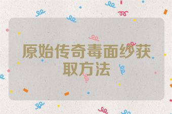 原始传奇毒面纱获取方法