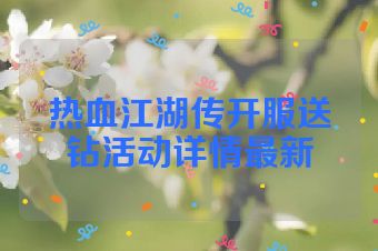 热血江湖传开服送钻活动详情最新