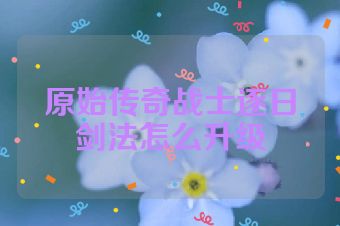 原始传奇战士逐日剑法怎么升级