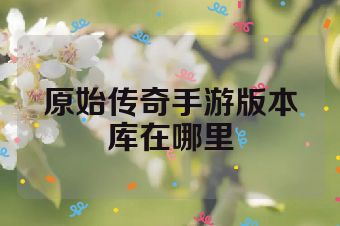 原始传奇手游版本库在哪里