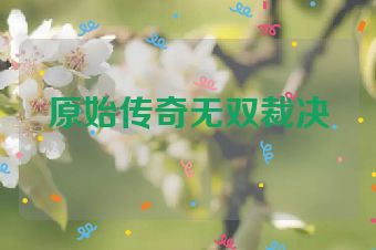 原始传奇无双裁决