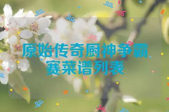 原始传奇厨神争霸赛菜谱列表