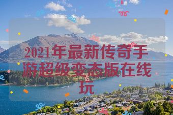 2021年最新传奇手游超级变态版在线玩