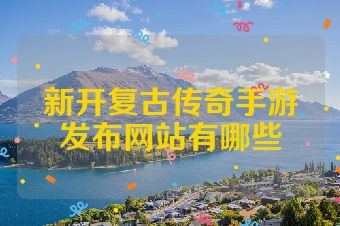 新开复古传奇手游发布网站有哪些