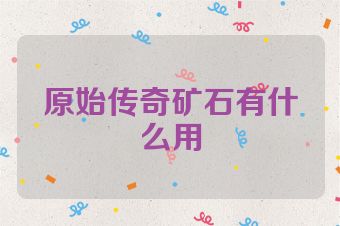 原始传奇矿石有什么用