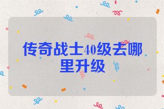 传奇战士40级去哪里升级