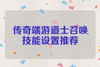 传奇端游道士召唤技能设置推荐