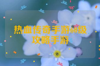 热血传奇手游60级攻略手游