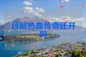 目前热血传奇还开吗