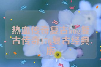 热血传奇复古bug复古传奇176复古经典版