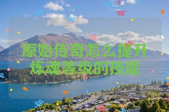 原始传奇怎么提升炼魂等级的技能