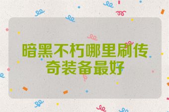 暗黑不朽哪里刷传奇装备最好