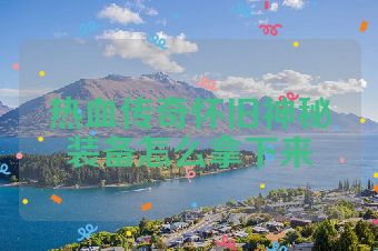 热血传奇怀旧神秘装备怎么拿下来