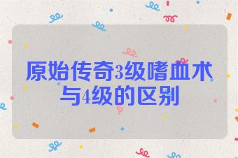 原始传奇3级嗜血术与4级的区别