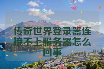 传奇世界登录器连接不上服务器怎么回事