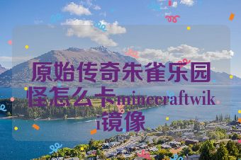 原始传奇朱雀乐园怪怎么卡minecraftwiki镜像