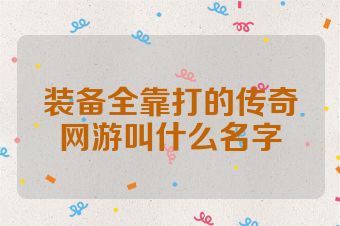 装备全靠打的传奇网游叫什么名字