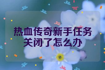 热血传奇新手任务关闭了怎么办