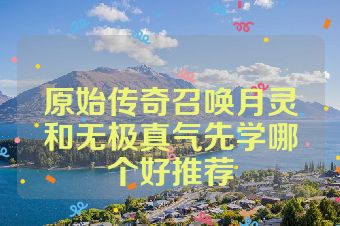 原始传奇召唤月灵和无极真气先学哪个好推荐