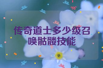 传奇道士多少级召唤骷髅技能