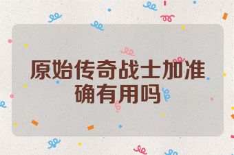 原始传奇战士加准确有用吗