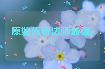 原始传奇法师最强pk