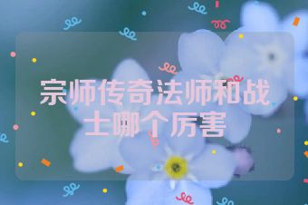 宗师传奇法师和战士哪个厉害