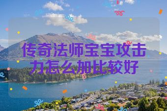 传奇法师宝宝攻击力怎么加比较好